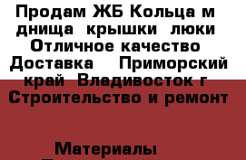 Продам ЖБ Кольца1м, днища, крышки, люки. Отличное качество. Доставка  - Приморский край, Владивосток г. Строительство и ремонт » Материалы   . Приморский край,Владивосток г.